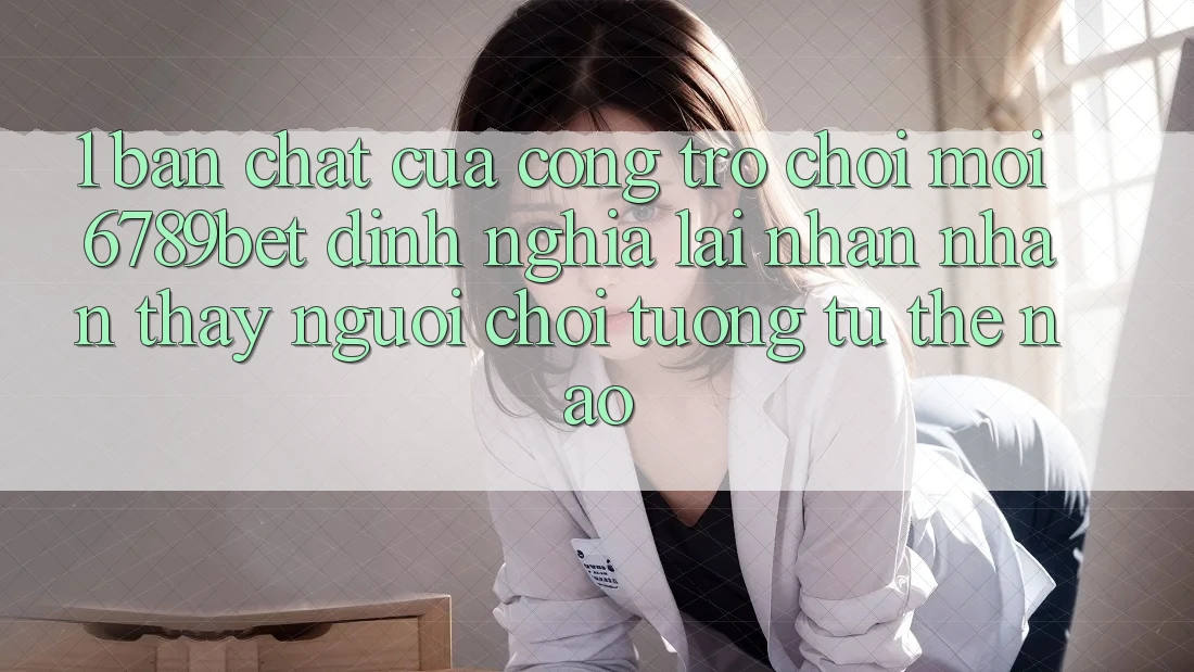 1. Bản Chất Của “Cổng Trò chơi Mới”: 6789bet Định Nghĩa Lại Nhận nhận thấy Người chơi Tương tự Thế Nào?