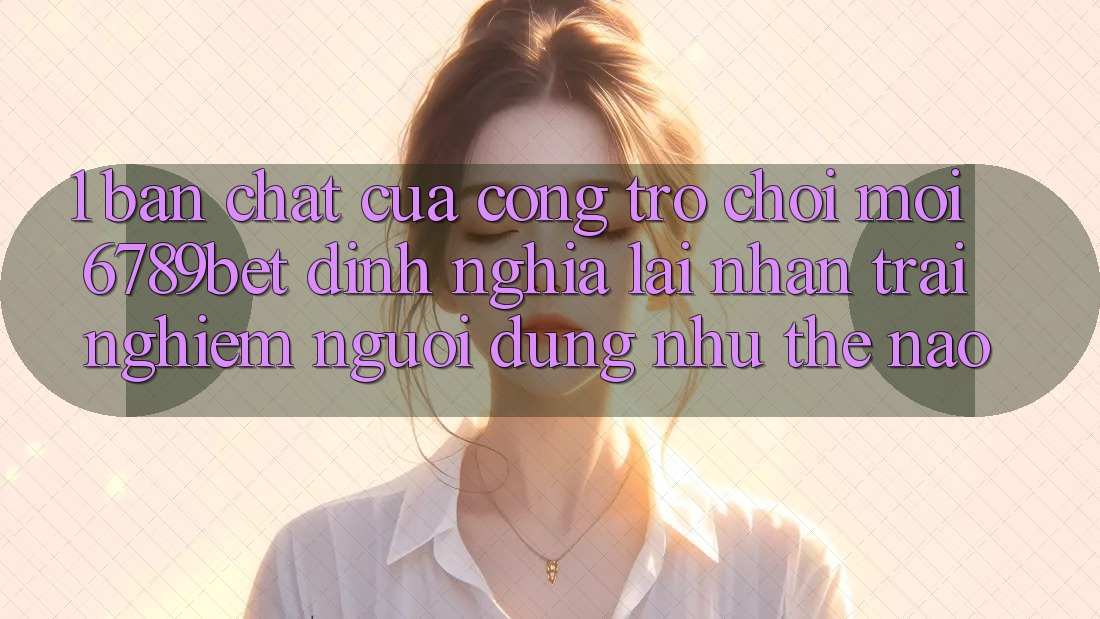 1. Bản Chất Của “Cổng Trò chơi Mới”: 6789bet Định Nghĩa Lại Nhận trải nghiệm Người Dùng Như Thế Nào?