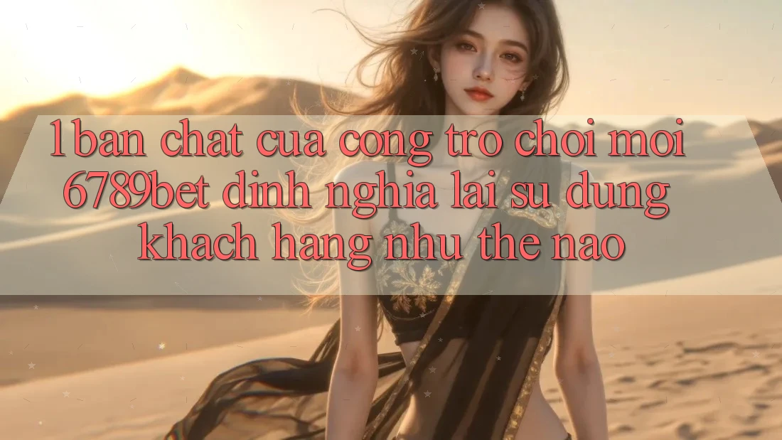 1. Bản Chất Của “Cổng Trò chơi Mới”: 6789bet Định Nghĩa Lại Sử dụng Khách hàng Như Thế Nào?