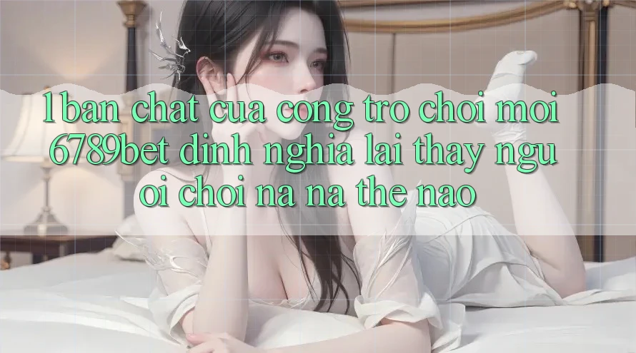 1. Bản Chất Của “Cổng Trò chơi Mới”: 6789bet Định Nghĩa Lại Thấy Người chơi Na ná Thế Nào?