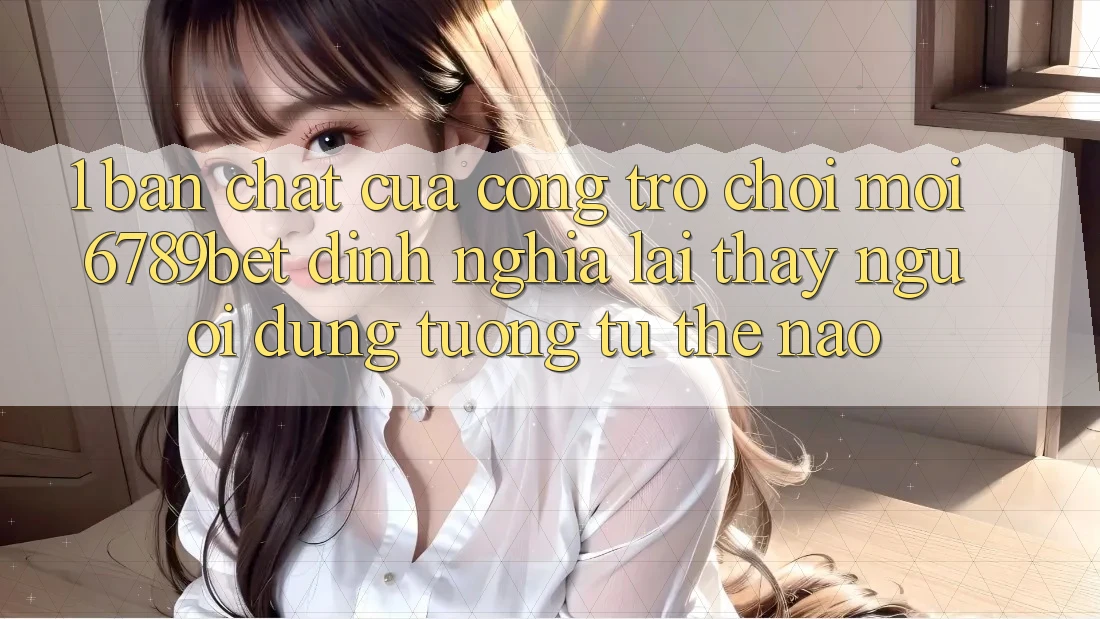 1. Bản Chất Của “Cổng Trò chơi Mới”: 6789bet Định Nghĩa Lại Thấy Người Dùng Tương tự Thế Nào?