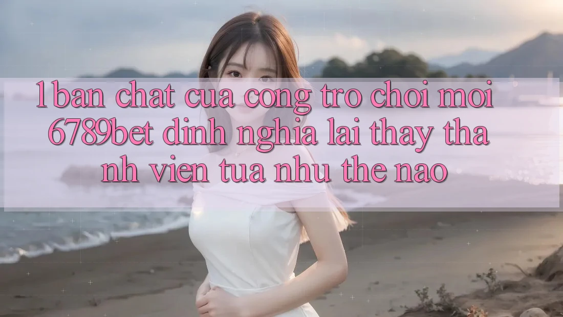 1. Bản Chất Của “Cổng Trò chơi Mới”: 6789bet Định Nghĩa Lại Thấy Thành viên Tựa như Thế Nào?