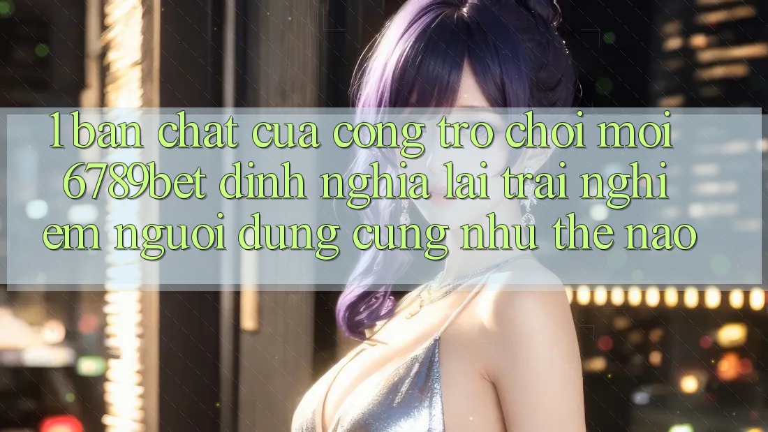 1. Bản Chất Của “Cổng Trò chơi Mới”: 6789bet Định Nghĩa Lại Trải Nghiệm Người Dùng Cũng như Thế Nào?