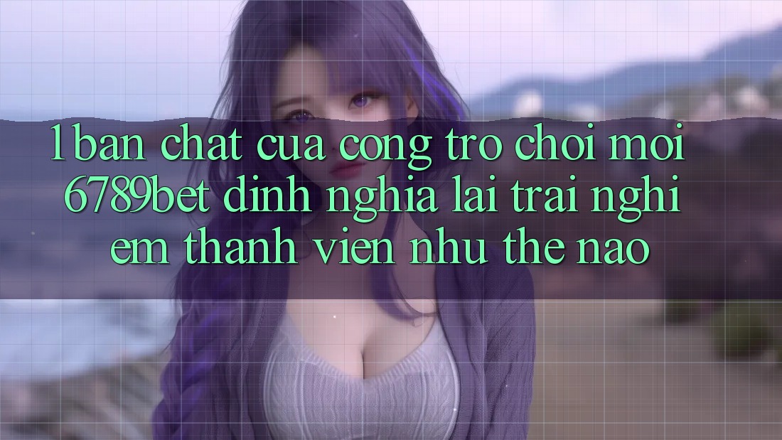 1. Bản Chất Của “Cổng Trò chơi Mới”: 6789bet Định Nghĩa Lại Trải nghiệm Thành viên Như Thế Nào?