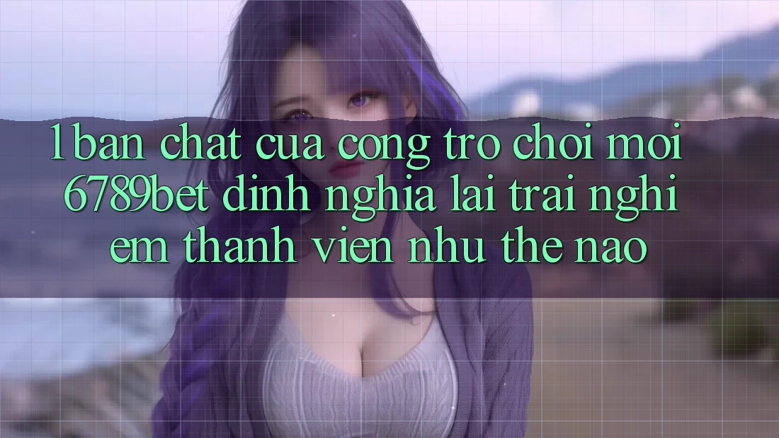 1. Bản Chất Của “Cổng Trò chơi Mới”: 6789bet Định Nghĩa Lại Trải Nghiệm Thành viên Như Thế Nào?