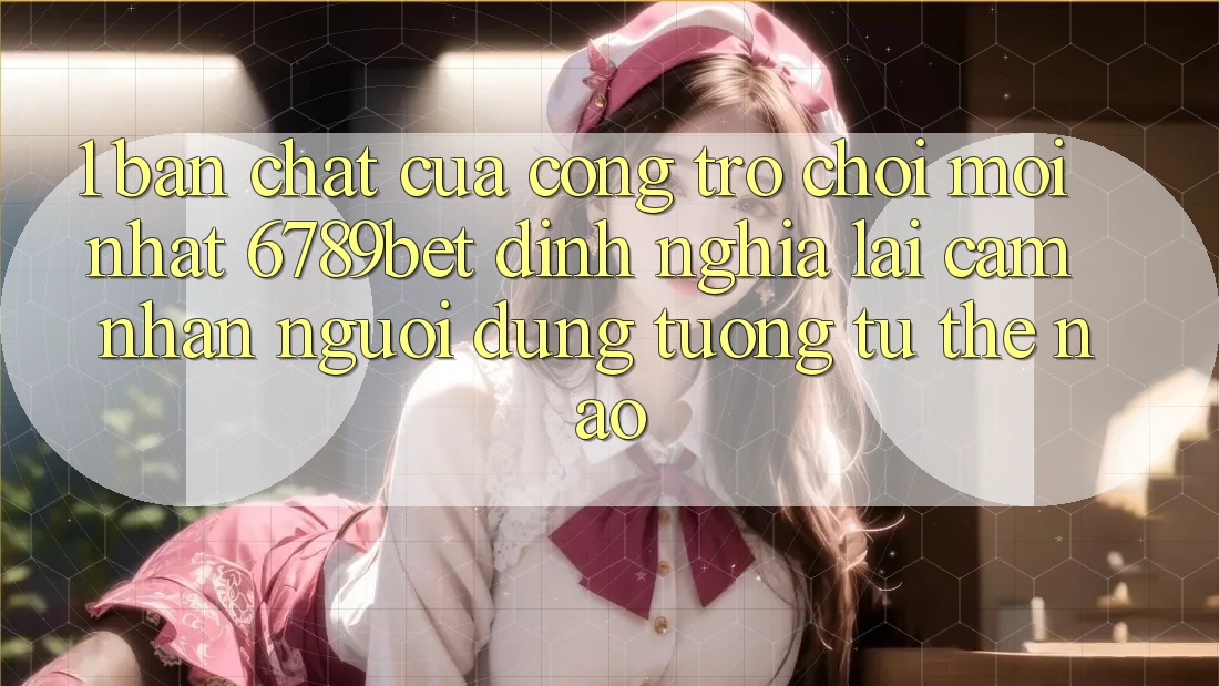 1. Bản Chất Của “Cổng Trò chơi Mới nhất”: 6789bet Định Nghĩa Lại Cảm nhận Người Dùng Tương tự Thế Nào?