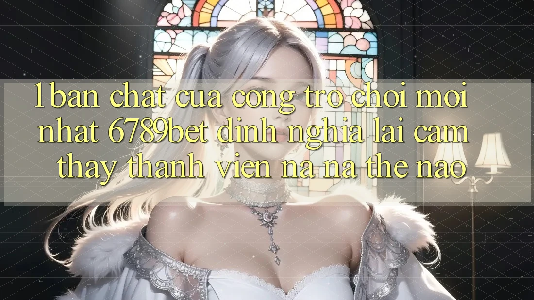 1. Bản Chất Của “Cổng Trò chơi Mới nhất”: 6789bet Định Nghĩa Lại Cảm thấy Thành viên Na ná Thế Nào?