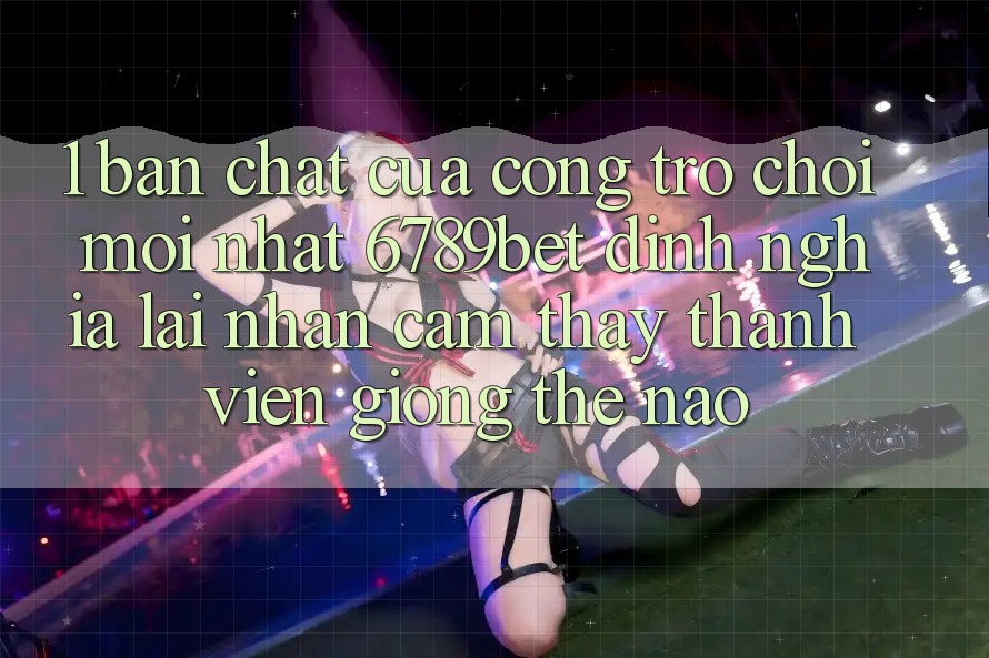 1. Bản Chất Của “Cổng Trò chơi Mới nhất”: 6789bet Định Nghĩa Lại Nhận cảm thấy Thành viên Giống Thế Nào?