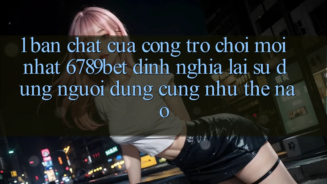 1. Bản Chất Của “Cổng Trò chơi Mới nhất”: 6789bet Định Nghĩa Lại Sử dụng Người Dùng Cũng như Thế Nào?