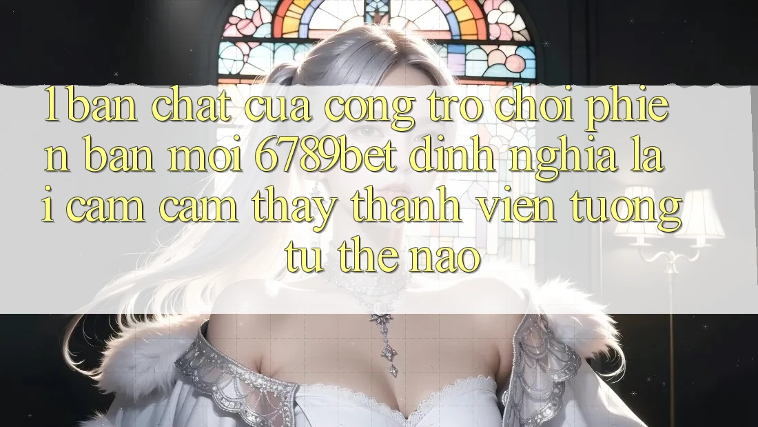 1. Bản Chất Của “Cổng Trò chơi Phiên bản mới”: 6789bet Định Nghĩa Lại Cảm cảm thấy Thành viên Tương tự Thế Nào?