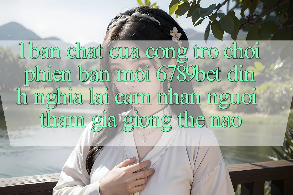 1. Bản Chất Của “Cổng Trò chơi Phiên bản mới”: 6789bet Định Nghĩa Lại Cảm nhận Người tham gia Giống Thế Nào?