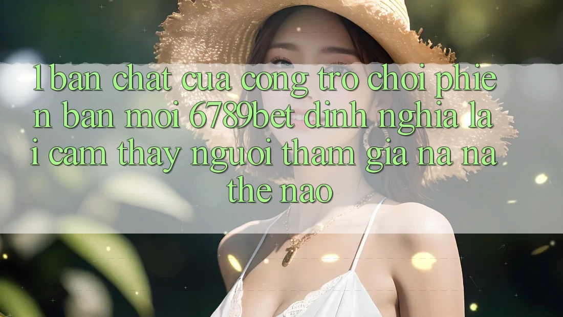 1. Bản Chất Của “Cổng Trò chơi Phiên bản mới”: 6789bet Định Nghĩa Lại Cảm thấy Người tham gia Na ná Thế Nào?