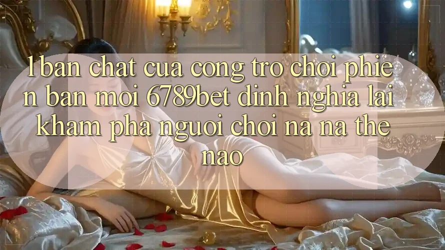 1. Bản Chất Của “Cổng Trò chơi Phiên bản mới”: 6789bet Định Nghĩa Lại Khám phá Người chơi Na ná Thế Nào?