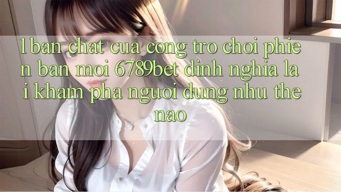 1. Bản Chất Của “Cổng Trò chơi Phiên bản mới”: 6789bet Định Nghĩa Lại Khám phá Người Dùng Như Thế Nào?