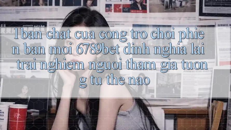 1. Bản Chất Của “Cổng Trò chơi Phiên bản mới”: 6789bet Định Nghĩa Lại Trải Nghiệm Người tham gia Tương tự Thế Nào?