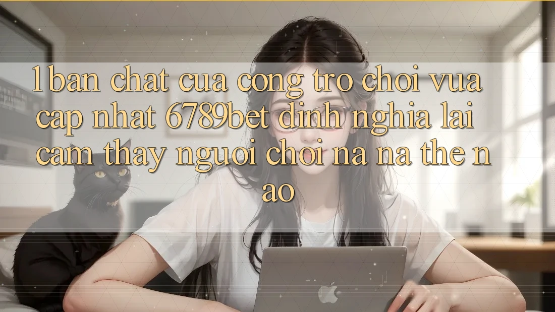 1. Bản Chất Của “Cổng Trò chơi Vừa cập nhật”: 6789bet Định Nghĩa Lại Cảm thấy Người chơi Na ná Thế Nào?