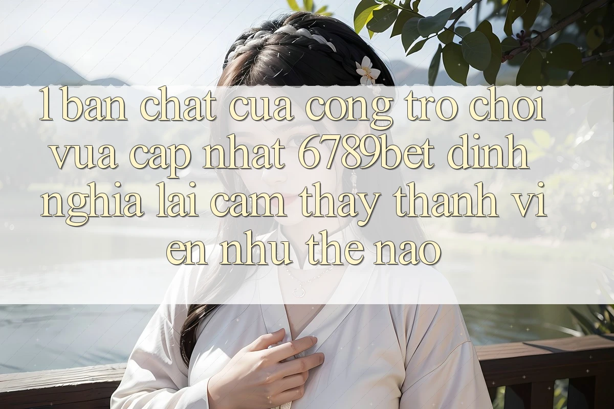 1. Bản Chất Của “Cổng Trò chơi Vừa cập nhật”: 6789bet Định Nghĩa Lại Cảm thấy Thành viên Như Thế Nào?