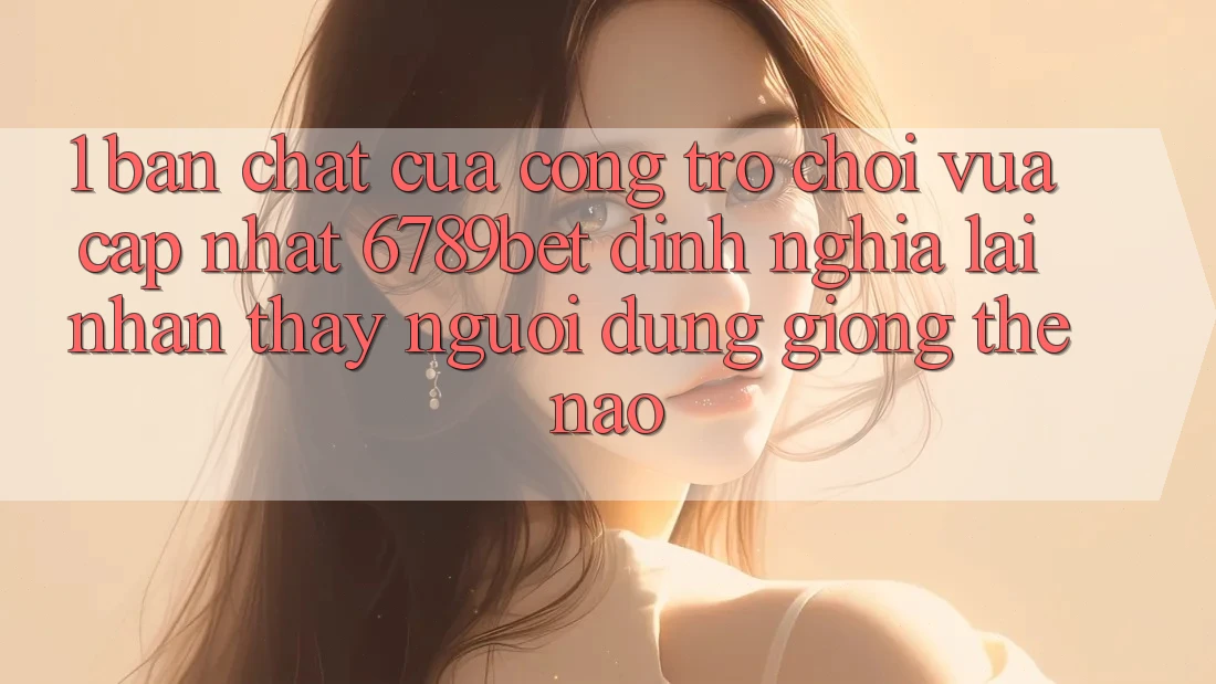 1. Bản Chất Của “Cổng Trò chơi Vừa cập nhật”: 6789bet Định Nghĩa Lại Nhận thấy Người Dùng Giống Thế Nào?