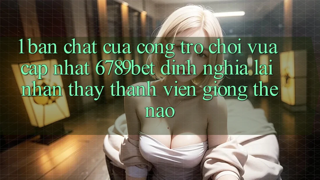 1. Bản Chất Của “Cổng Trò chơi Vừa cập nhật”: 6789bet Định Nghĩa Lại Nhận thấy Thành viên Giống Thế Nào?