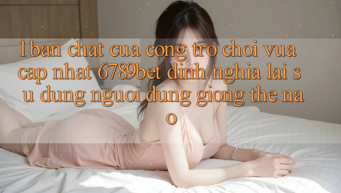 1. Bản Chất Của “Cổng Trò chơi Vừa cập nhật”: 6789bet Định Nghĩa Lại Sử dụng Người Dùng Giống Thế Nào?