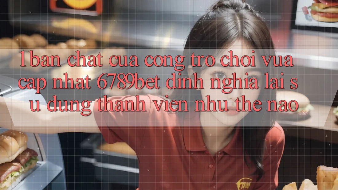 1. Bản Chất Của “Cổng Trò chơi Vừa cập nhật”: 6789bet Định Nghĩa Lại Sử dụng Thành viên Như Thế Nào?