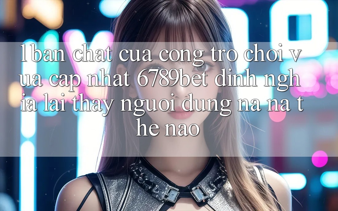 1. Bản Chất Của “Cổng Trò chơi Vừa cập nhật”: 6789bet Định Nghĩa Lại Thấy Người dùng Na ná Thế Nào?