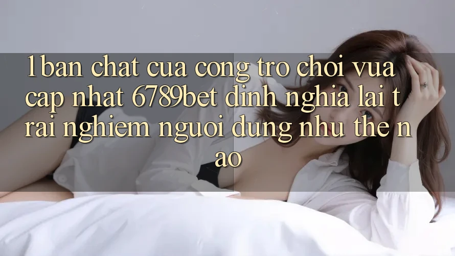 1. Bản Chất Của “Cổng Trò chơi Vừa cập nhật”: 6789bet Định Nghĩa Lại Trải nghiệm Người Dùng Như Thế Nào?
