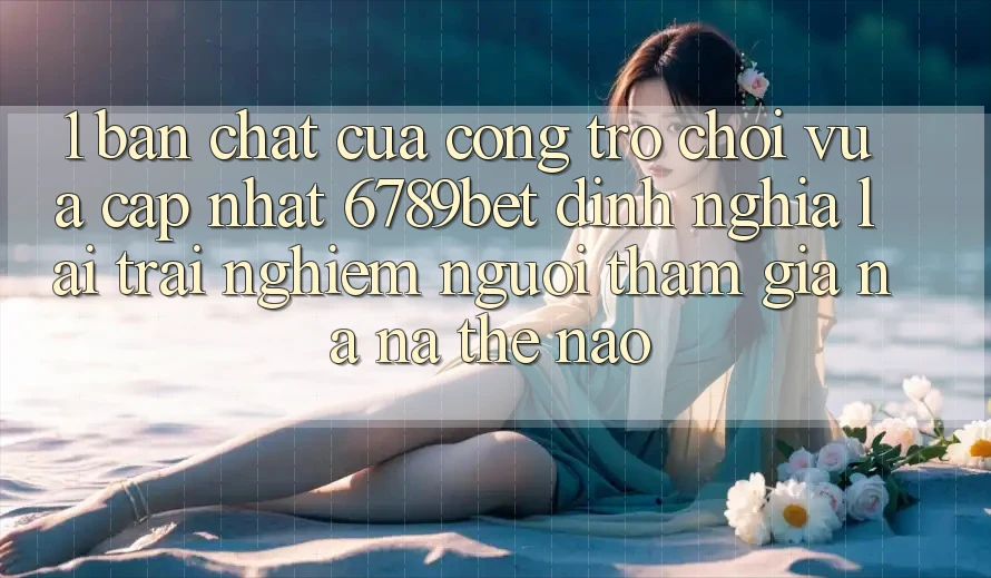 1. Bản Chất Của “Cổng Trò chơi Vừa cập nhật”: 6789bet Định Nghĩa Lại Trải nghiệm Người tham gia Na ná Thế Nào?