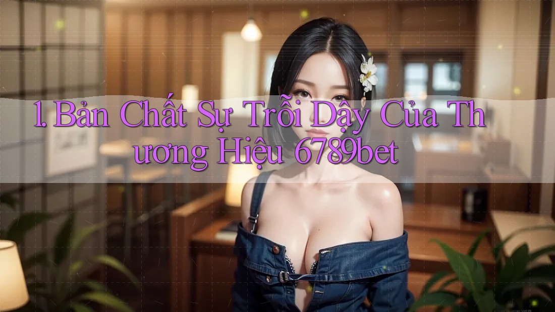 1. Bản Chất Sự Trỗi Dậy Của Thương Hiệu 6789bet
