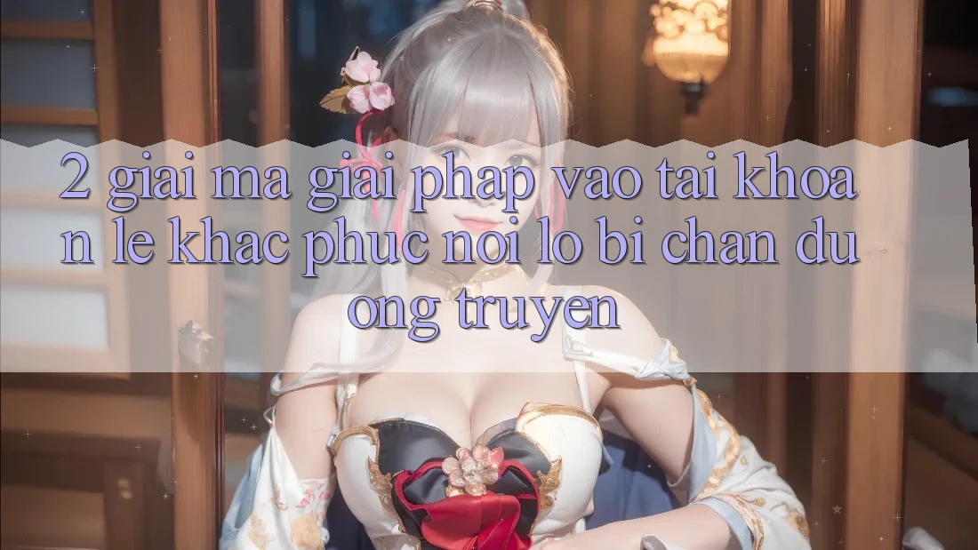 2. Giải Mã Giải Pháp “Vào tài khoản Lẹ” - Khắc Phục Nỗi Lo Bị Chặn Đường Truyền