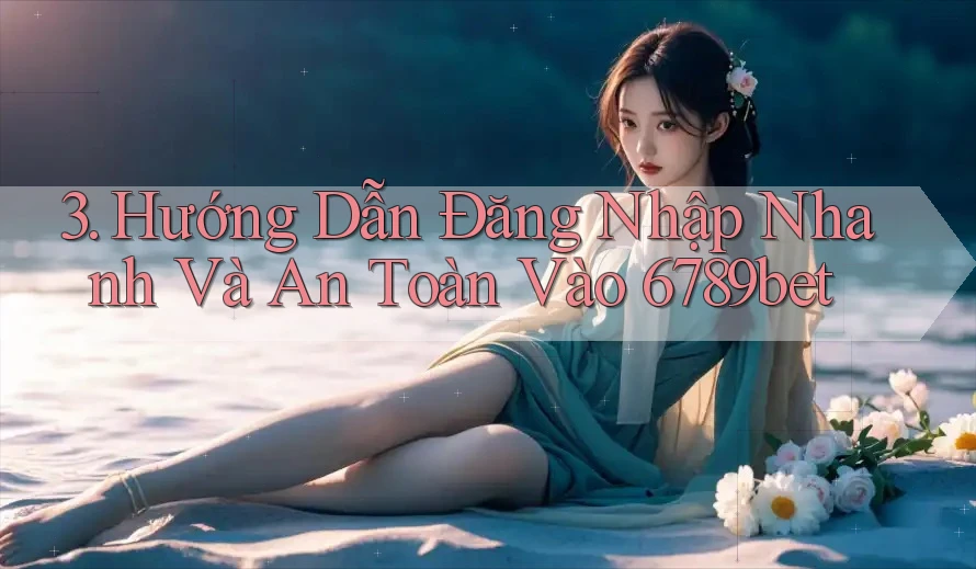 3. Hướng Dẫn Đăng Nhập Nhanh Và An Toàn Vào 6789bet