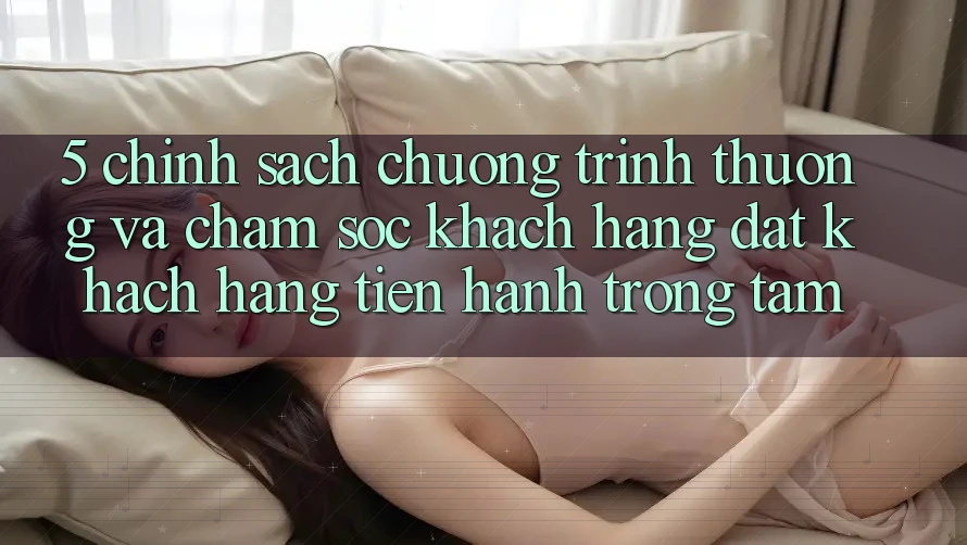 5. Chính Sách Chương trình thưởng Và Chăm Sóc Khách Hàng: Đặt Khách hàng Tiến hành Trọng Tâm