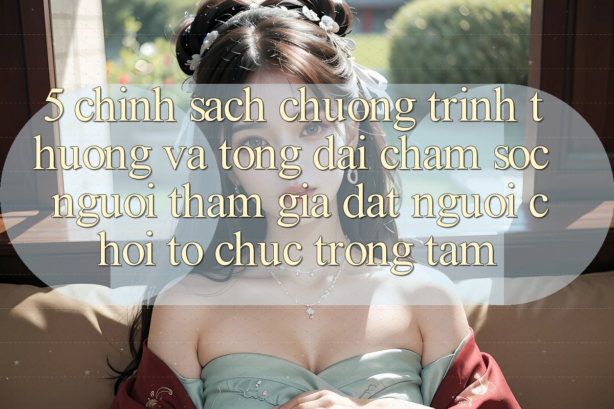 5. Chính Sách Chương trình thưởng Và Tổng đài chăm sóc người tham gia: Đặt Người Chơi Tổ chức Trọng Tâm