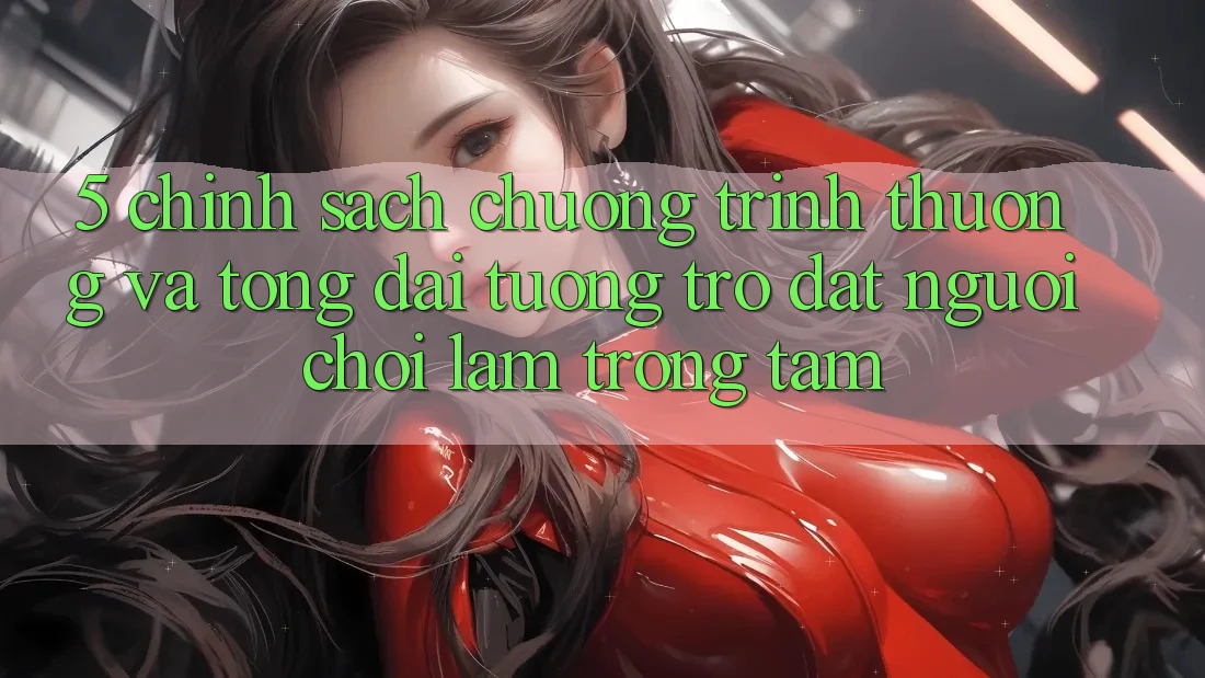 5. Chính Sách Chương trình thưởng Và Tổng đài tương trợ: Đặt Người Chơi Làm Trọng Tâm
