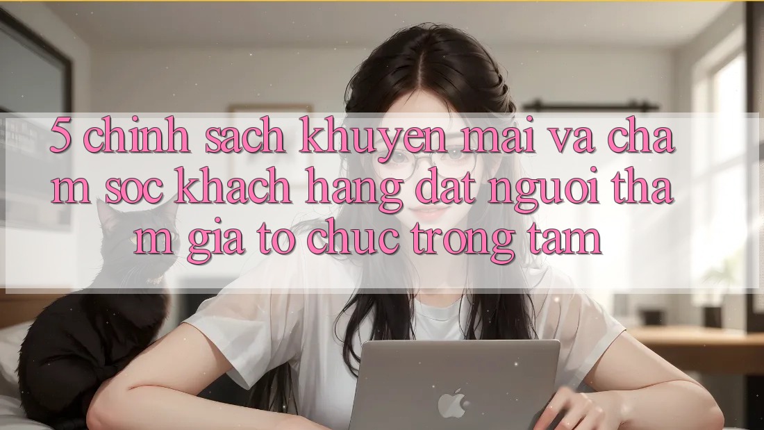 5. Chính sách Khuyến Mãi Và Chăm Sóc Khách Hàng: Đặt Người tham gia Tổ chức Trọng Tâm