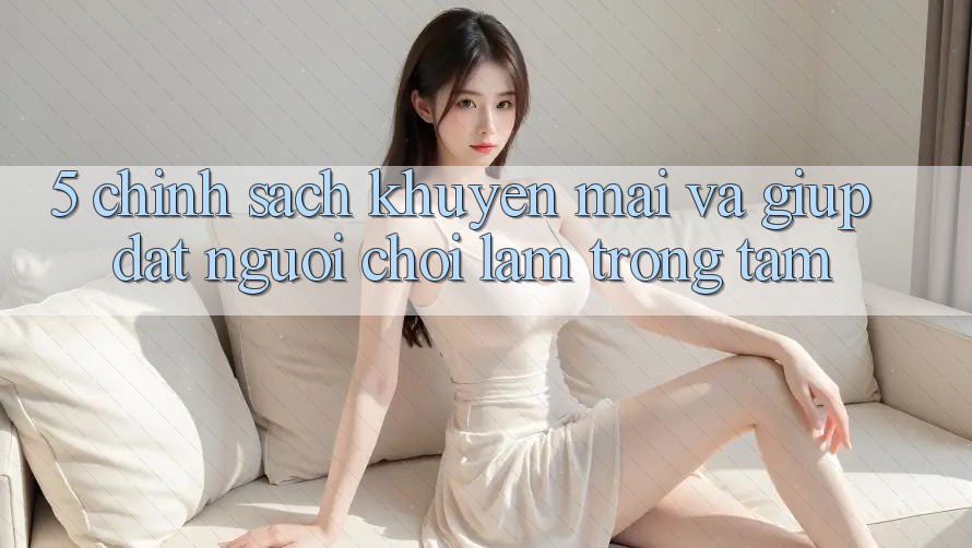 5. Chính Sách Khuyến Mãi Và Giúp: Đặt Người Chơi Làm Trọng Tâm