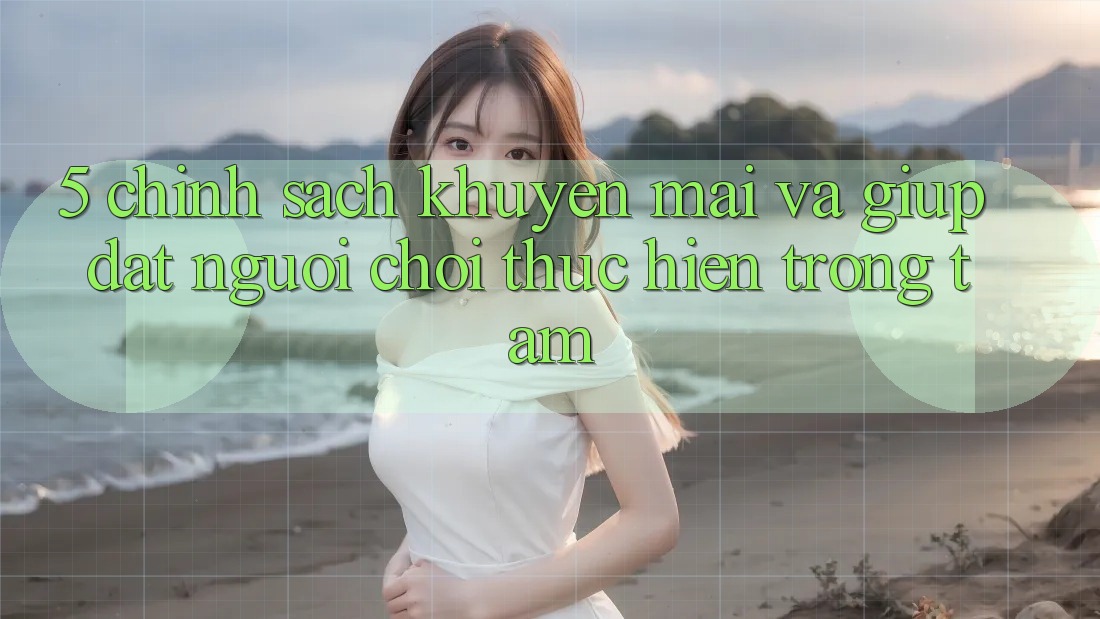 5. Chính sách Khuyến Mãi Và Giúp: Đặt Người Chơi Thực hiện Trọng Tâm