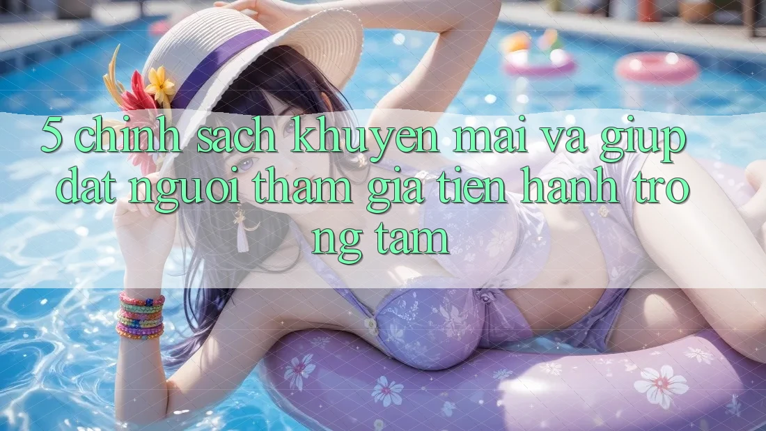 5. Chính Sách Khuyến Mãi Và Giúp: Đặt Người tham gia Tiến hành Trọng Tâm