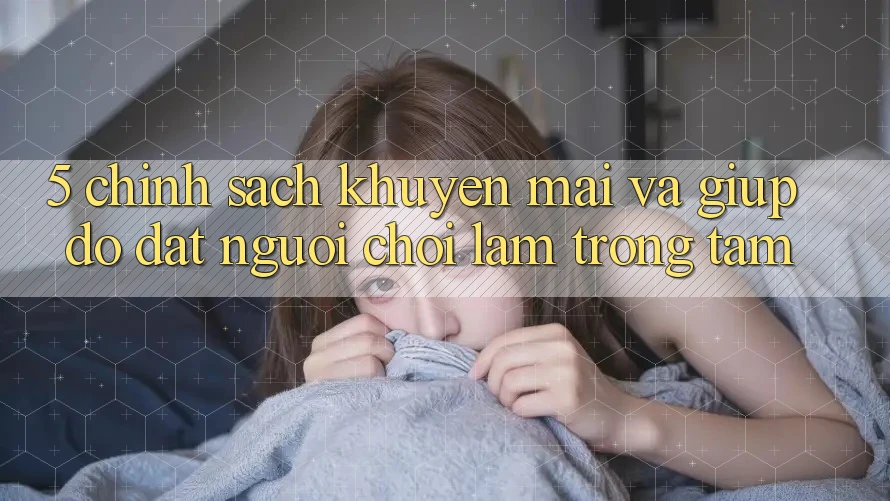 5. Chính Sách Khuyến Mãi Và Giúp đỡ: Đặt Người Chơi Làm Trọng Tâm