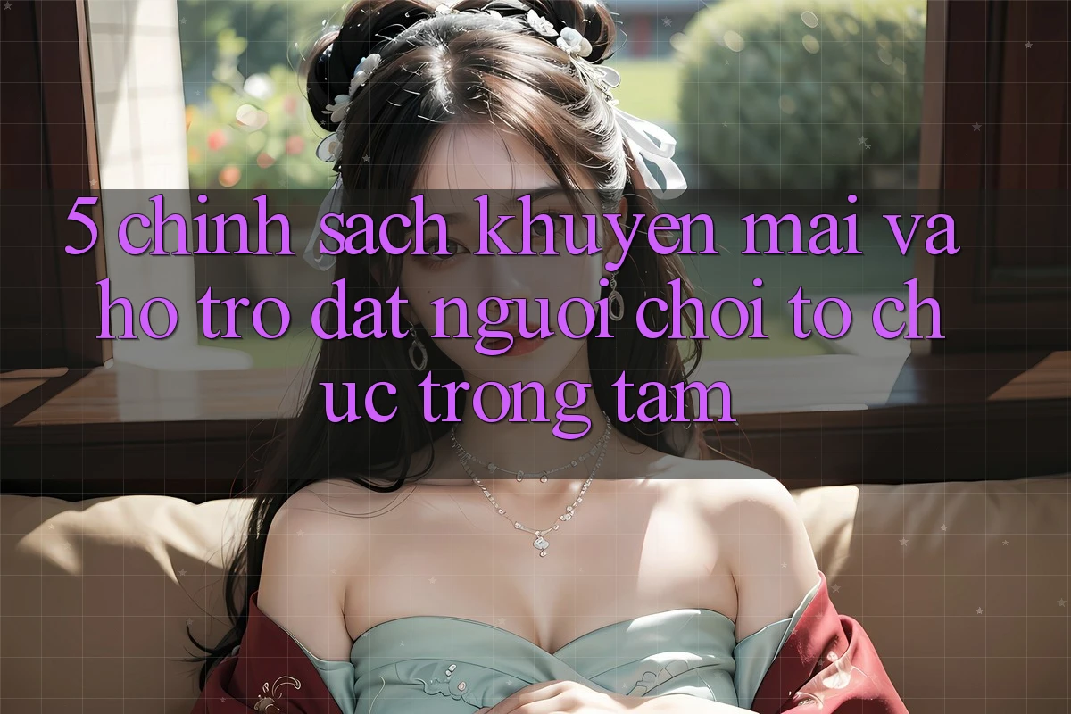 5. Chính sách Khuyến Mãi Và Hỗ trợ: Đặt Người Chơi Tổ chức Trọng Tâm