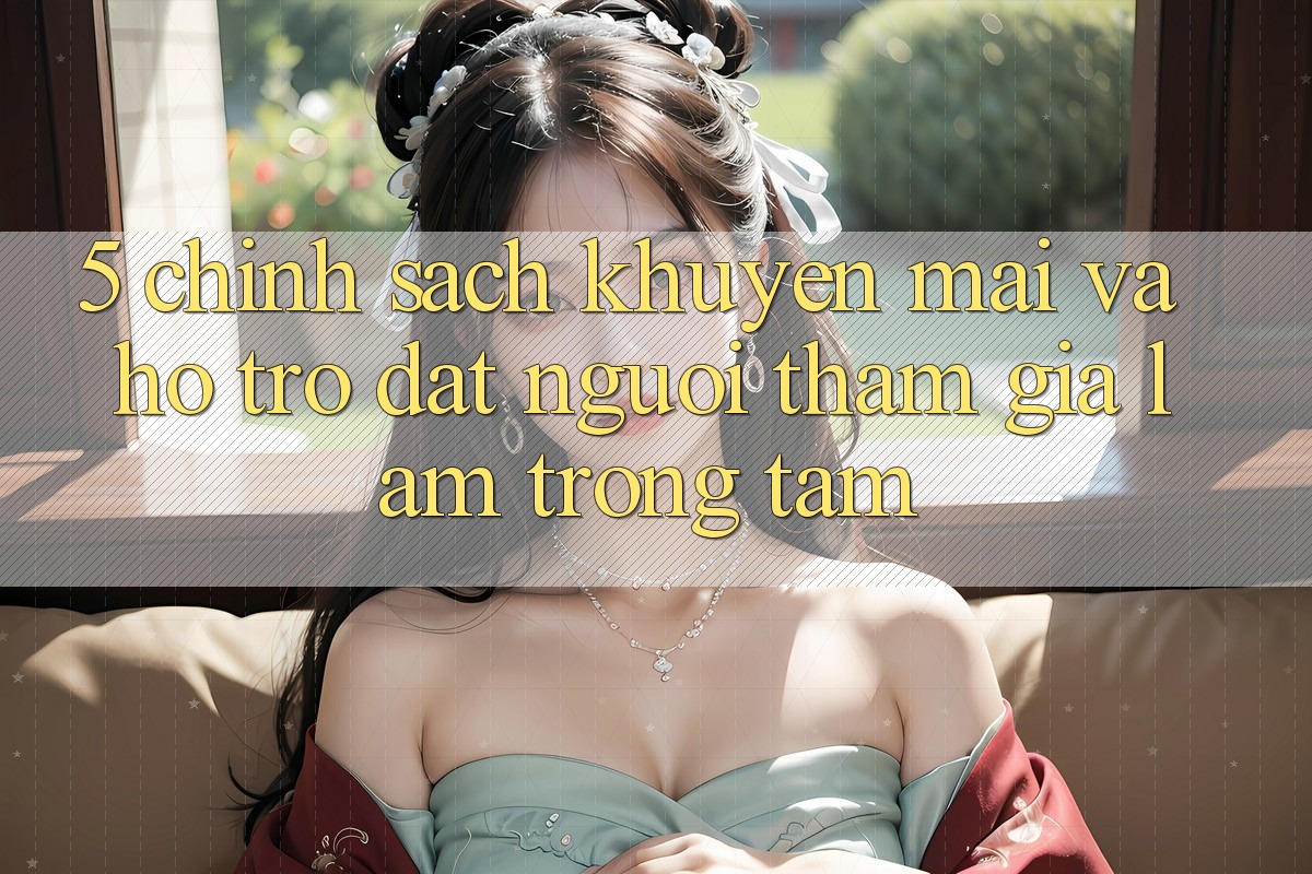 5. Chính Sách Khuyến Mãi Và Hỗ trợ: Đặt Người tham gia Làm Trọng Tâm