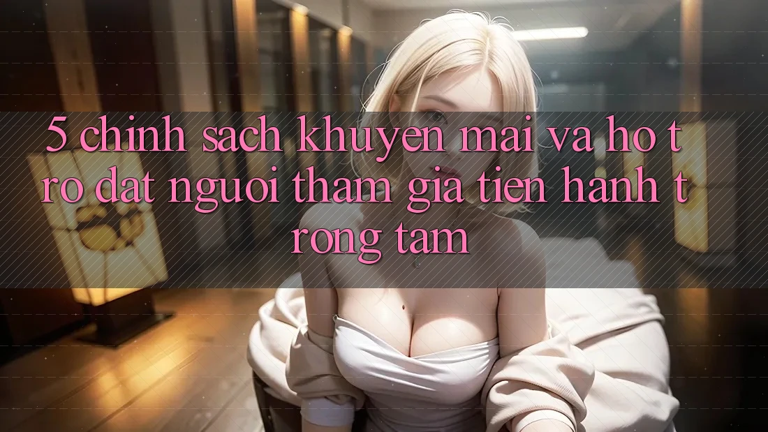 5. Chính Sách Khuyến Mãi Và Hỗ trợ: Đặt Người tham gia Tiến hành Trọng Tâm