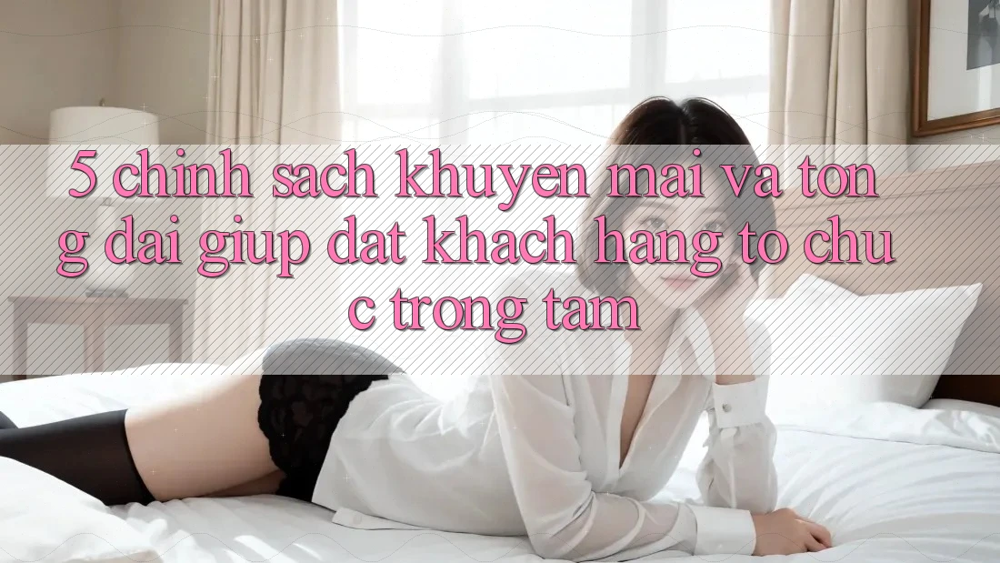 5. Chính Sách Khuyến Mãi Và Tổng đài giúp: Đặt Khách hàng Tổ chức Trọng Tâm