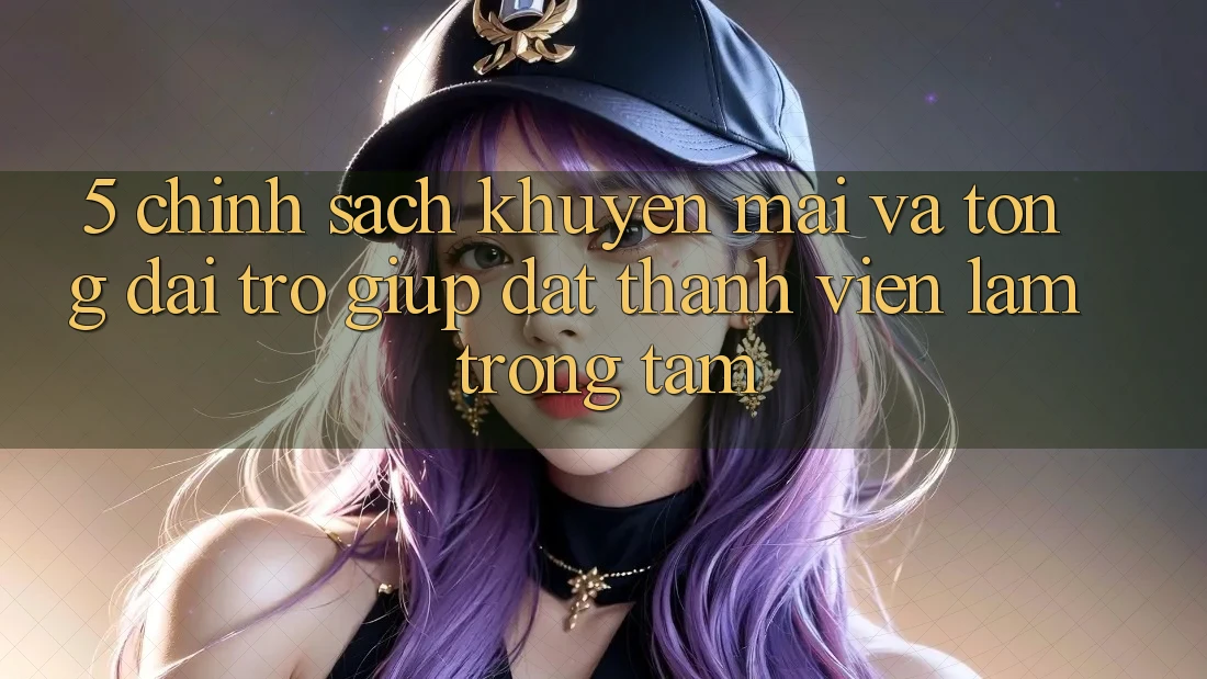5. Chính Sách Khuyến Mãi Và Tổng đài trợ giúp: Đặt Thành viên Làm Trọng Tâm