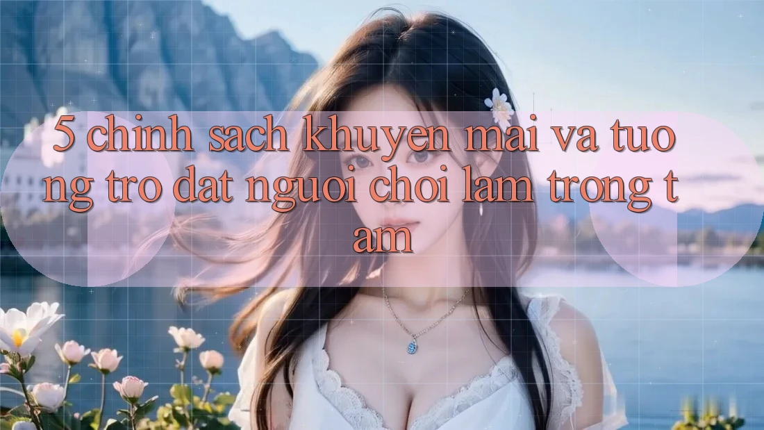 5. Chính Sách Khuyến Mãi Và Tương trợ: Đặt Người Chơi Làm Trọng Tâm