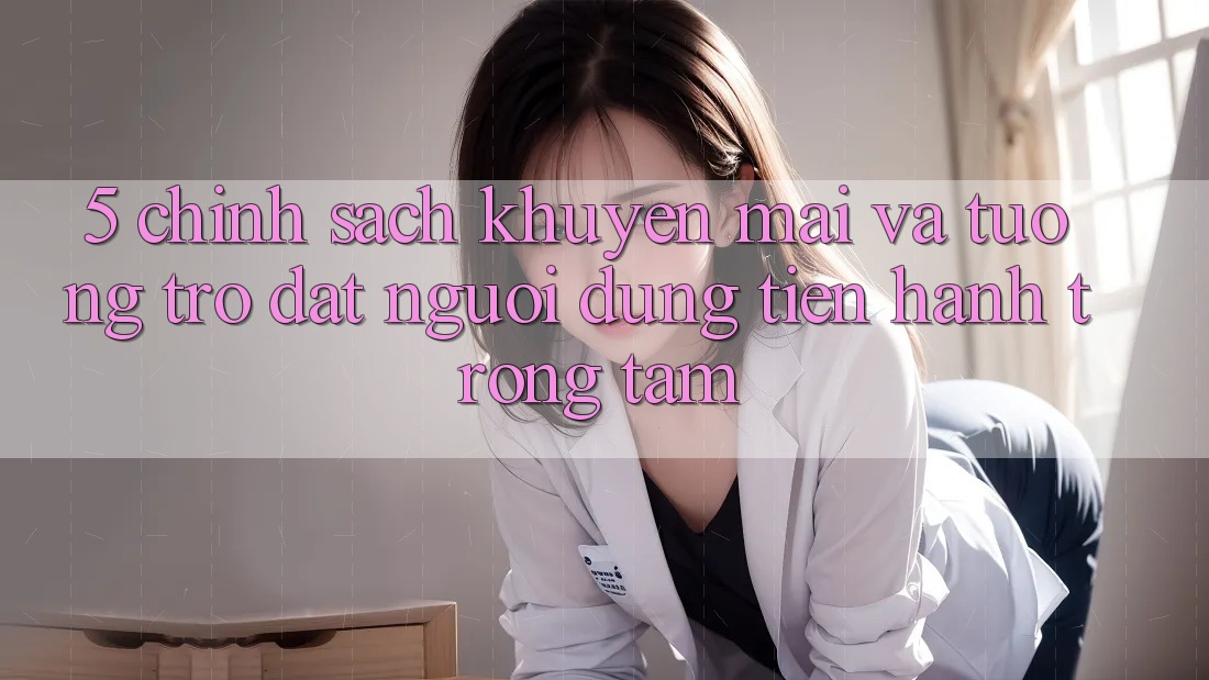 5. Chính Sách Khuyến Mãi Và Tương trợ: Đặt Người dùng Tiến hành Trọng Tâm