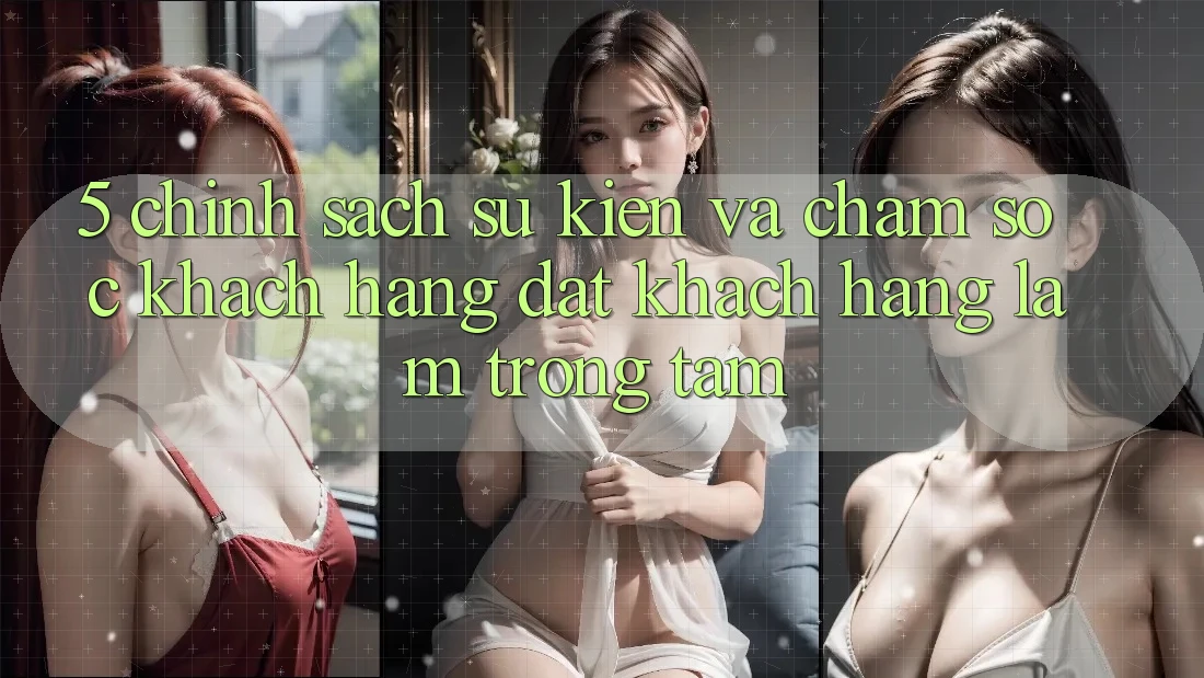 5. Chính Sách Sự kiện Và Chăm Sóc Khách Hàng: Đặt Khách hàng Làm Trọng Tâm
