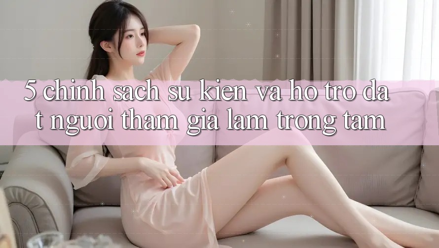 5. Chính Sách Sự kiện Và Hỗ trợ: Đặt Người tham gia Làm Trọng Tâm