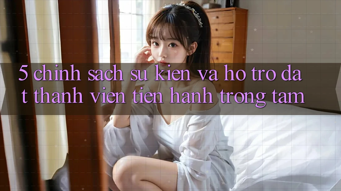 5. Chính Sách Sự kiện Và Hỗ trợ: Đặt Thành viên Tiến hành Trọng Tâm