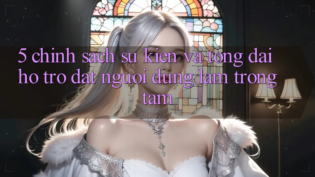 5. Chính Sách Sự kiện Và Tổng đài hỗ trợ: Đặt Người dùng Làm Trọng Tâm